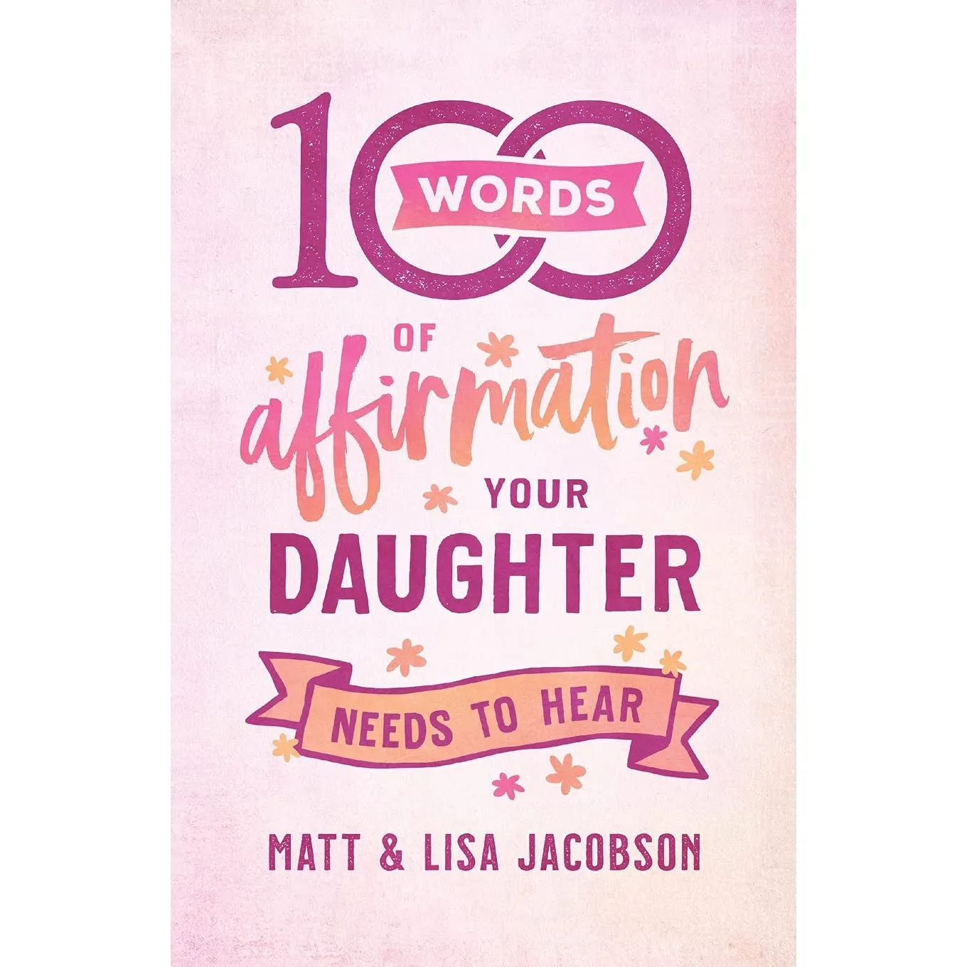 100 Words of Affirmation Your Daughter Needs to Hear by Matt Jacobson, Lisa Jacobson